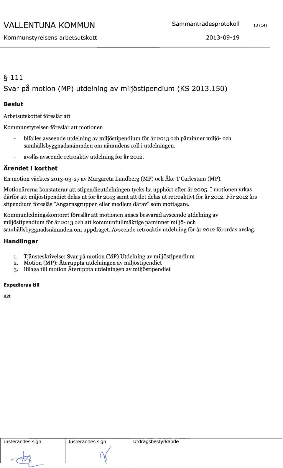 I motionen yrkas därför att miljöstipendiet delas ut für år zor3 samt att det delas ut retroaktivt ftir år zore. För zorz års stipendium fiireslås "Angarnsgruppen eller medlem därav" som mottagare.