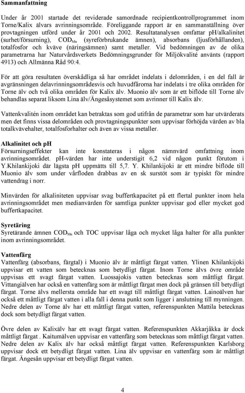 Resultatanalysen omfattar ph/alkalinitet (surhet/försurning), COD Mn (syreförbrukande ämnen), absorbans (ljusförhållanden), totalfosfor och kväve (näringsämnen) samt metaller.