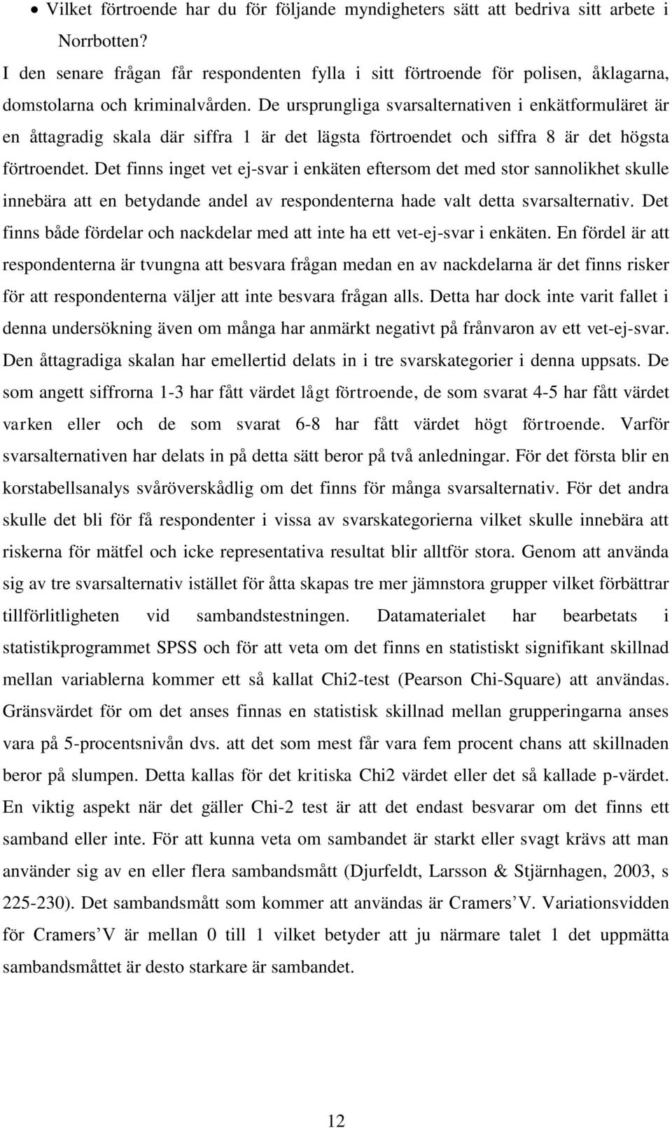 Det finns inget vet ej-svar i enkäten eftersom det med stor sannolikhet skulle innebära att en betydande andel av respondenterna hade valt detta svarsalternativ.