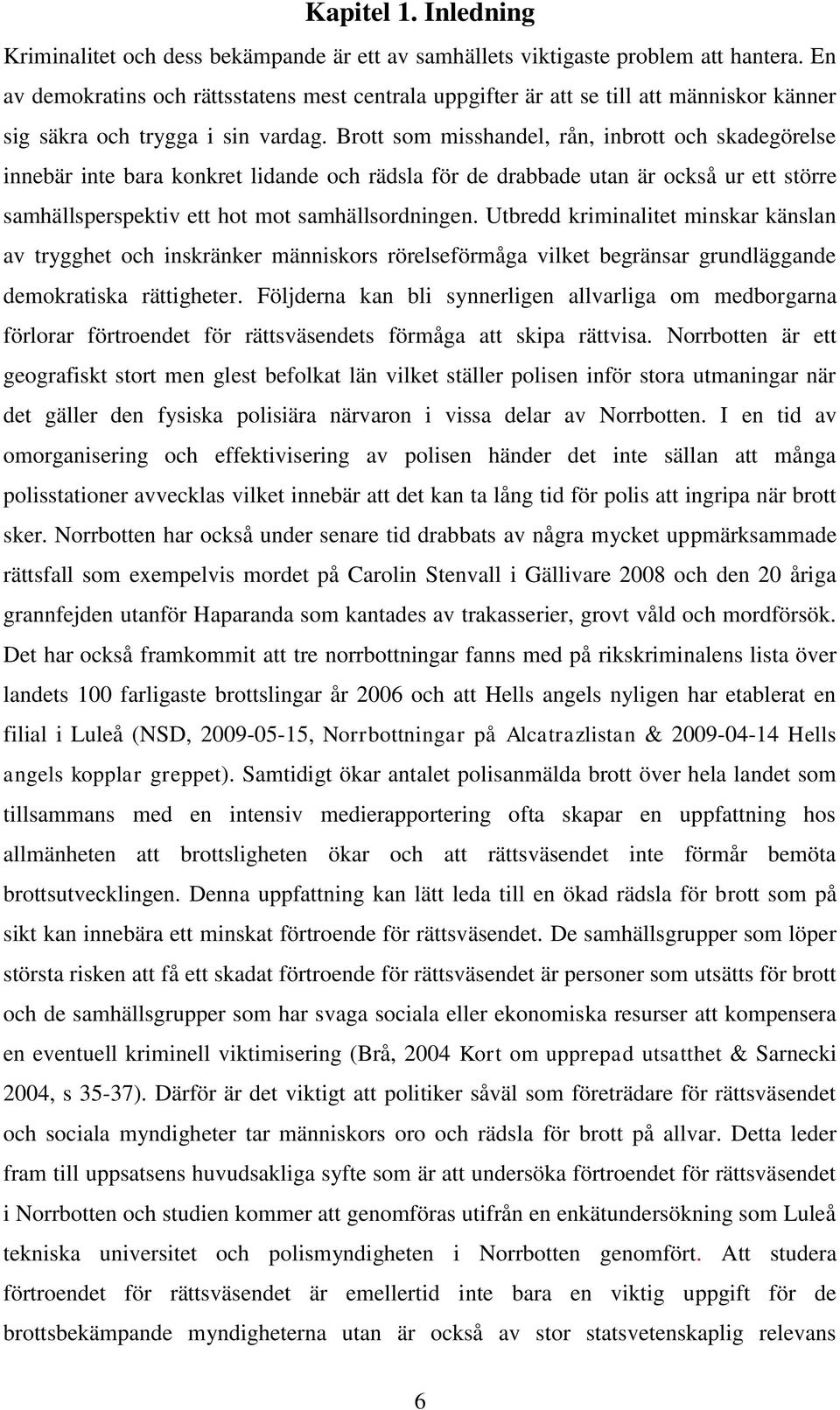 Brott som misshandel, rån, inbrott och skadegörelse innebär inte bara konkret lidande och rädsla för de drabbade utan är också ur ett större samhällsperspektiv ett hot mot samhällsordningen.