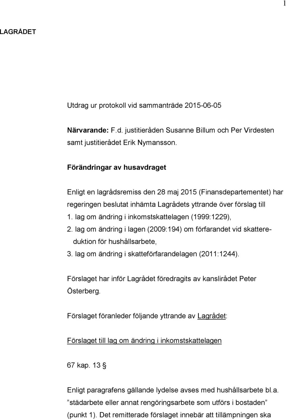 lag om ändring i inkomstskattelagen (1999:1229), 2. lag om ändring i lagen (2009:194) om förfarandet vid skattereduktion för hushållsarbete, 3. lag om ändring i skatteförfarandelagen (2011:1244).