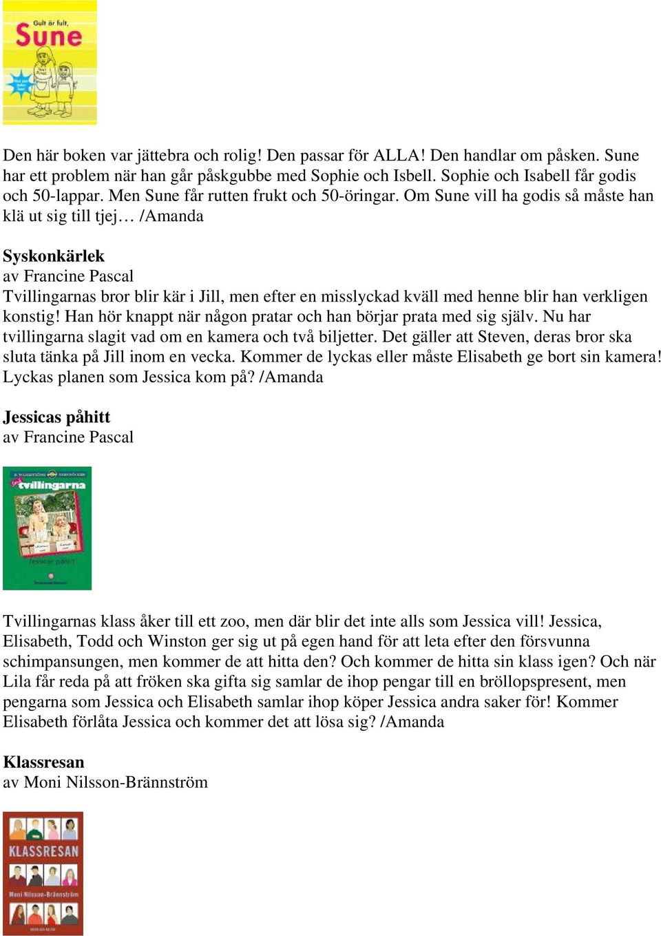 Om Sune vill ha godis så måste han klä ut sig till tjej /Amanda Syskonkärlek av Francine Pascal Tvillingarnas bror blir kär i Jill, men efter en misslyckad kväll med henne blir han verkligen konstig!