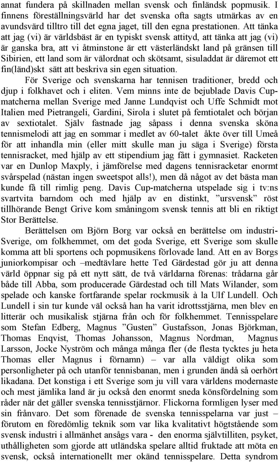 Att tänka att jag (vi) är världsbäst är en typiskt svensk attityd, att tänka att jag (vi) är ganska bra, att vi åtminstone är ett västerländskt land på gränsen till Sibirien, ett land som är