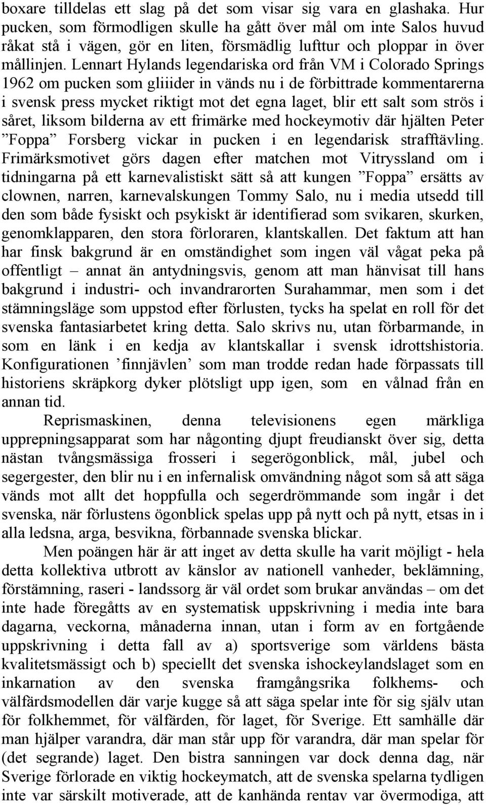 Lennart Hylands legendariska ord från VM i Colorado Springs 1962 om pucken som gliiider in vänds nu i de förbittrade kommentarerna i svensk press mycket riktigt mot det egna laget, blir ett salt som