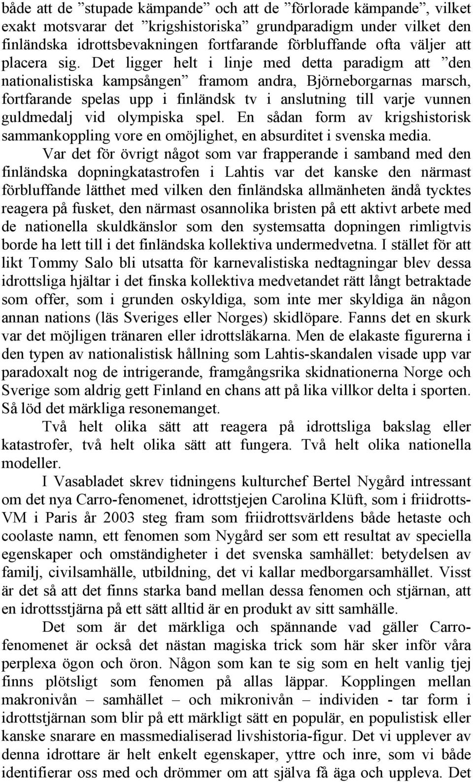 Det ligger helt i linje med detta paradigm att den nationalistiska kampsången framom andra, Björneborgarnas marsch, fortfarande spelas upp i finländsk tv i anslutning till varje vunnen guldmedalj vid