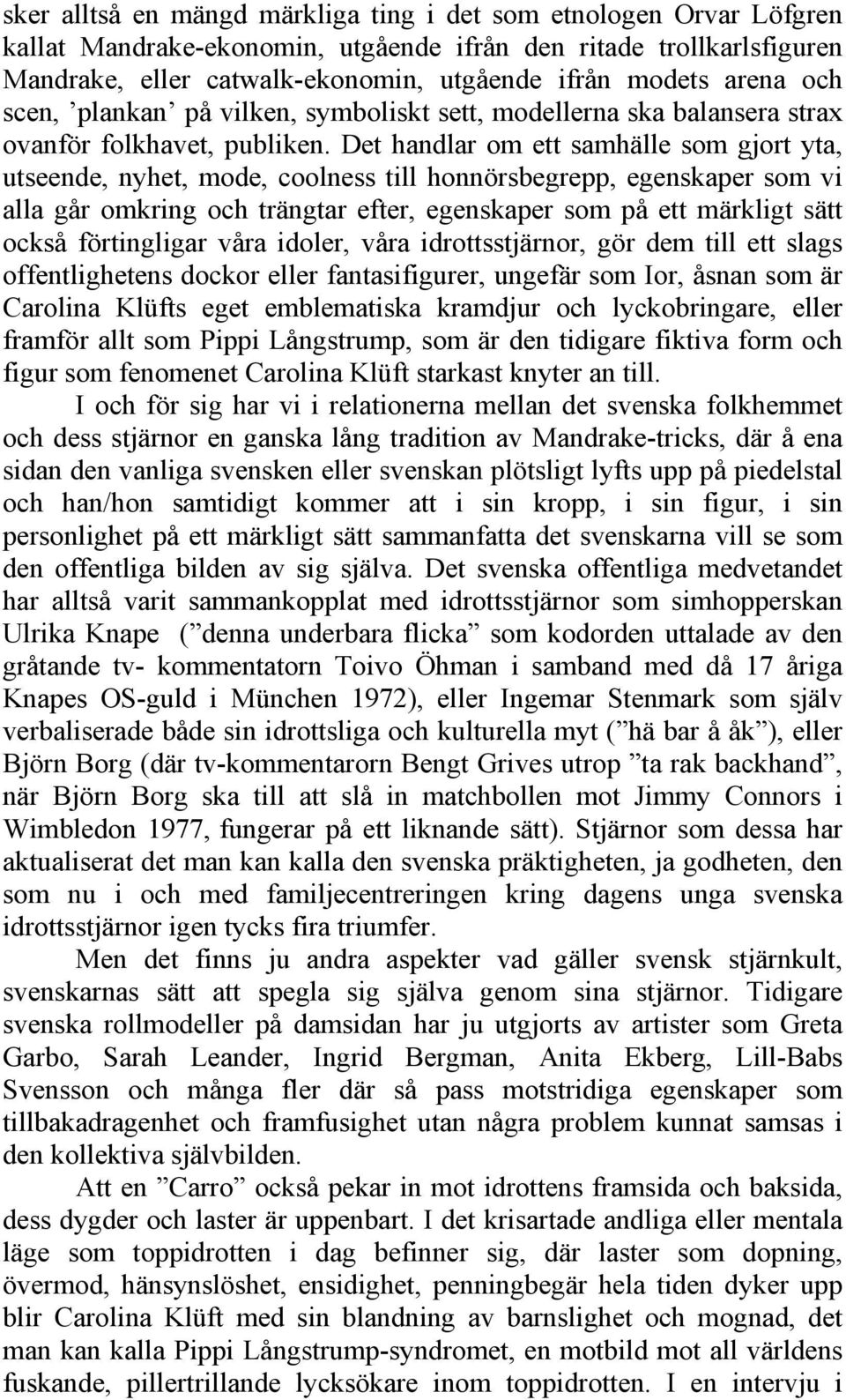 Det handlar om ett samhälle som gjort yta, utseende, nyhet, mode, coolness till honnörsbegrepp, egenskaper som vi alla går omkring och trängtar efter, egenskaper som på ett märkligt sätt också