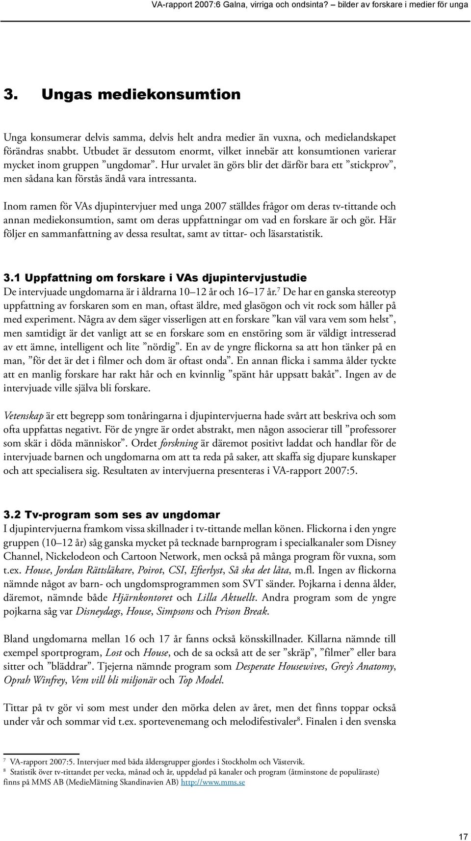 Inom ramen för VAs djupintervjuer med unga 2007 ställdes frågor om deras tv-tittande och annan mediekonsumtion, samt om deras uppfattningar om vad en forskare är och gör.