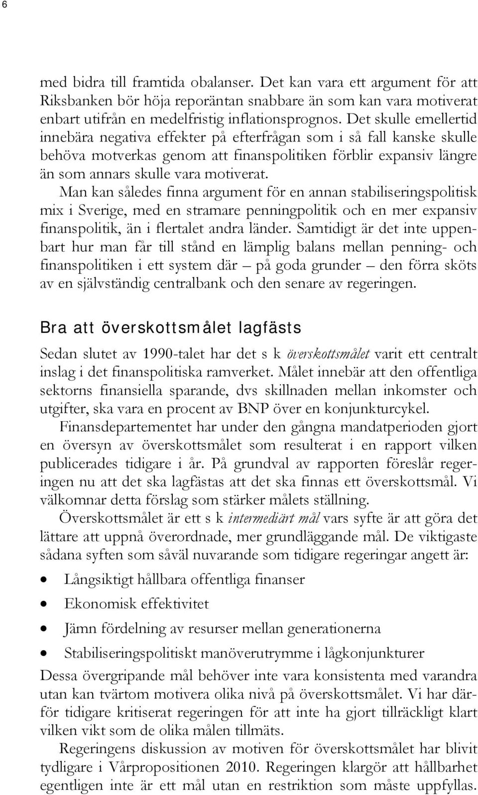 Man kan således finna argument för en annan stabiliseringspolitisk mix i Sverige, med en stramare penningpolitik och en mer expansiv finanspolitik, än i flertalet andra länder.