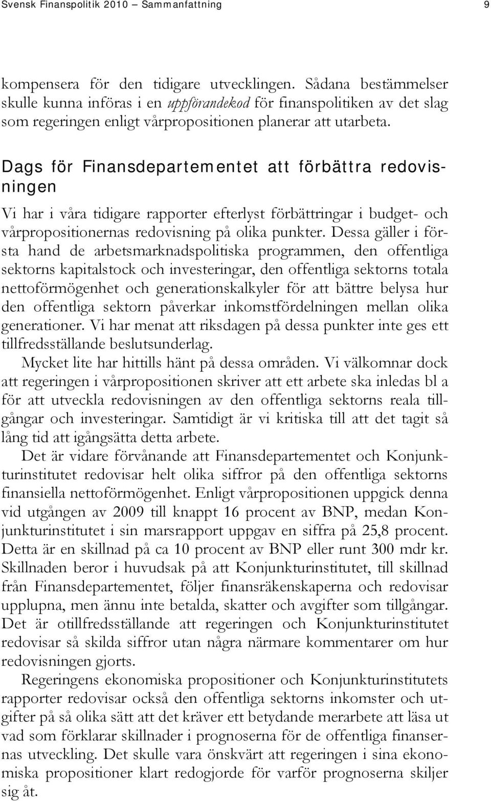 Dags för Finansdepartementet att förbättra redovisningen Vi har i våra tidigare rapporter efterlyst förbättringar i budget- och vårpropositionernas redovisning på olika punkter.