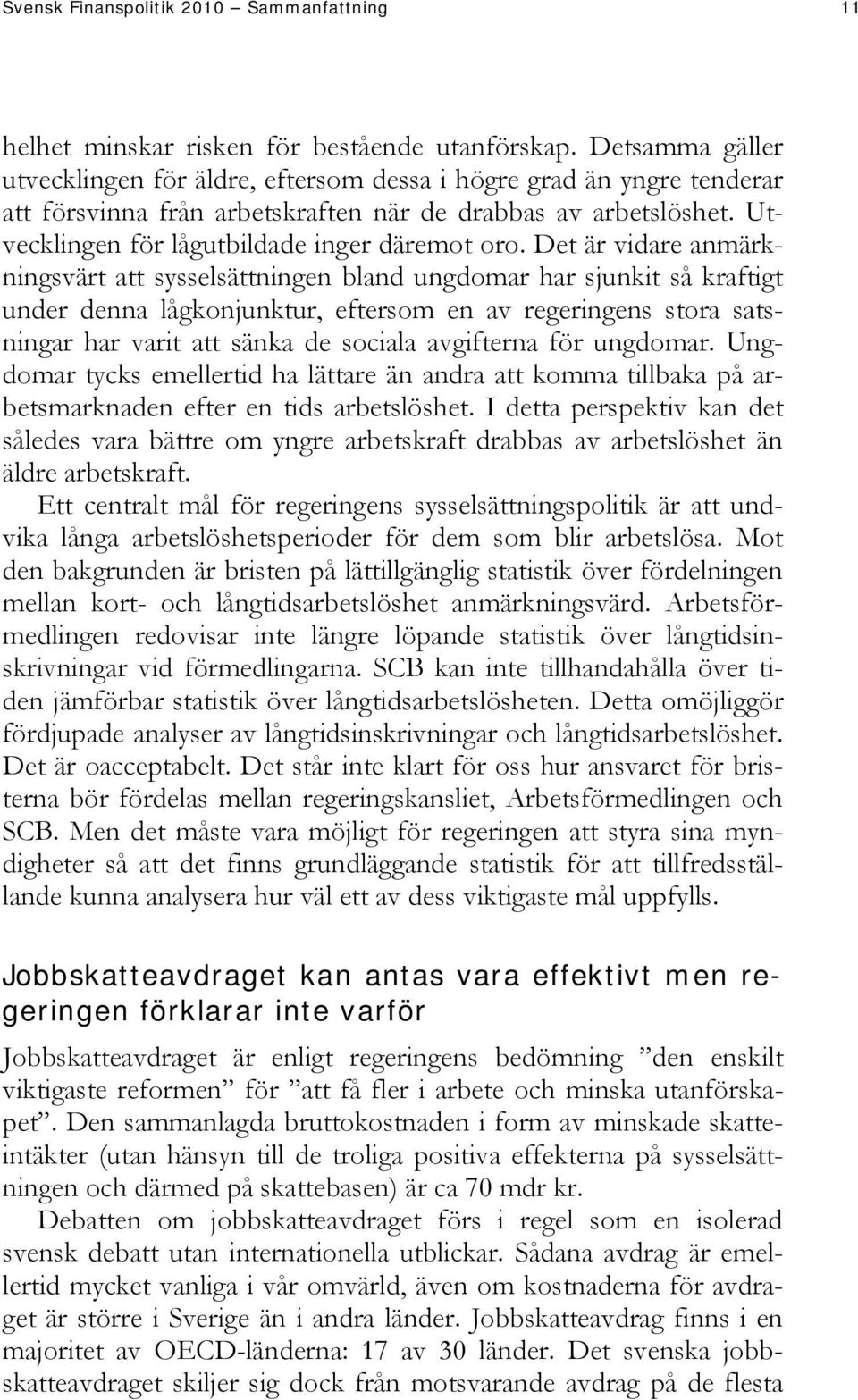 Det är vidare anmärkningsvärt att sysselsättningen bland ungdomar har sjunkit så kraftigt under denna lågkonjunktur, eftersom en av regeringens stora satsningar har varit att sänka de sociala