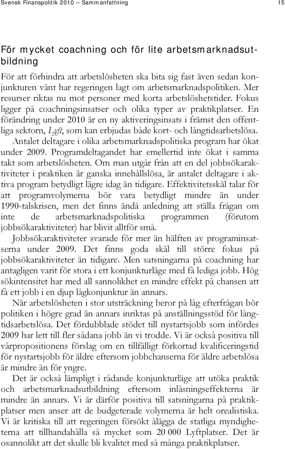 En förändring under 2010 är en ny aktiveringsinsats i främst den offentliga sektorn, Lyft, som kan erbjudas både kort- och långtidsarbetslösa.