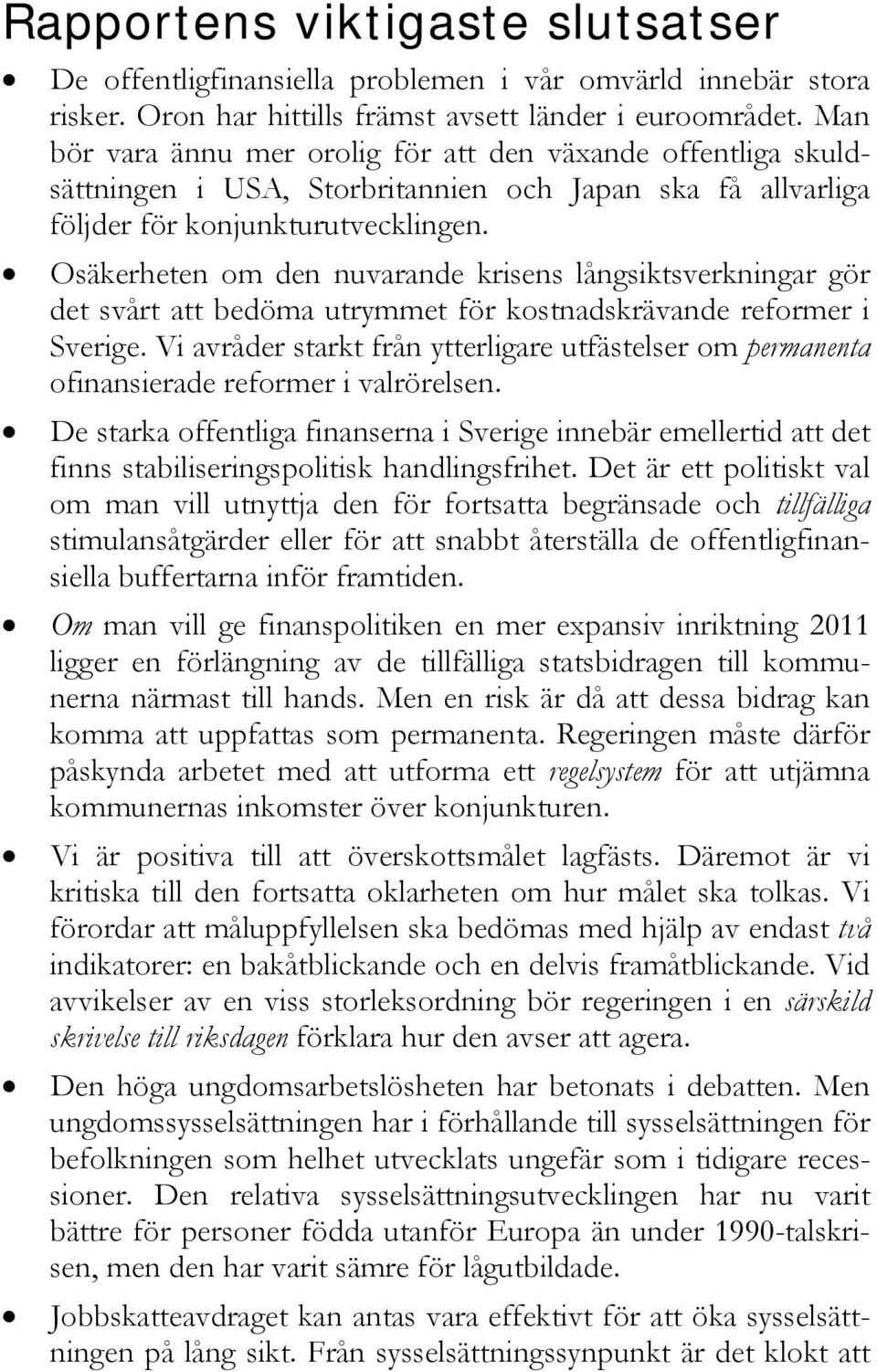 Osäkerheten om den nuvarande krisens långsiktsverkningar gör det svårt att bedöma utrymmet för kostnadskrävande reformer i Sverige.