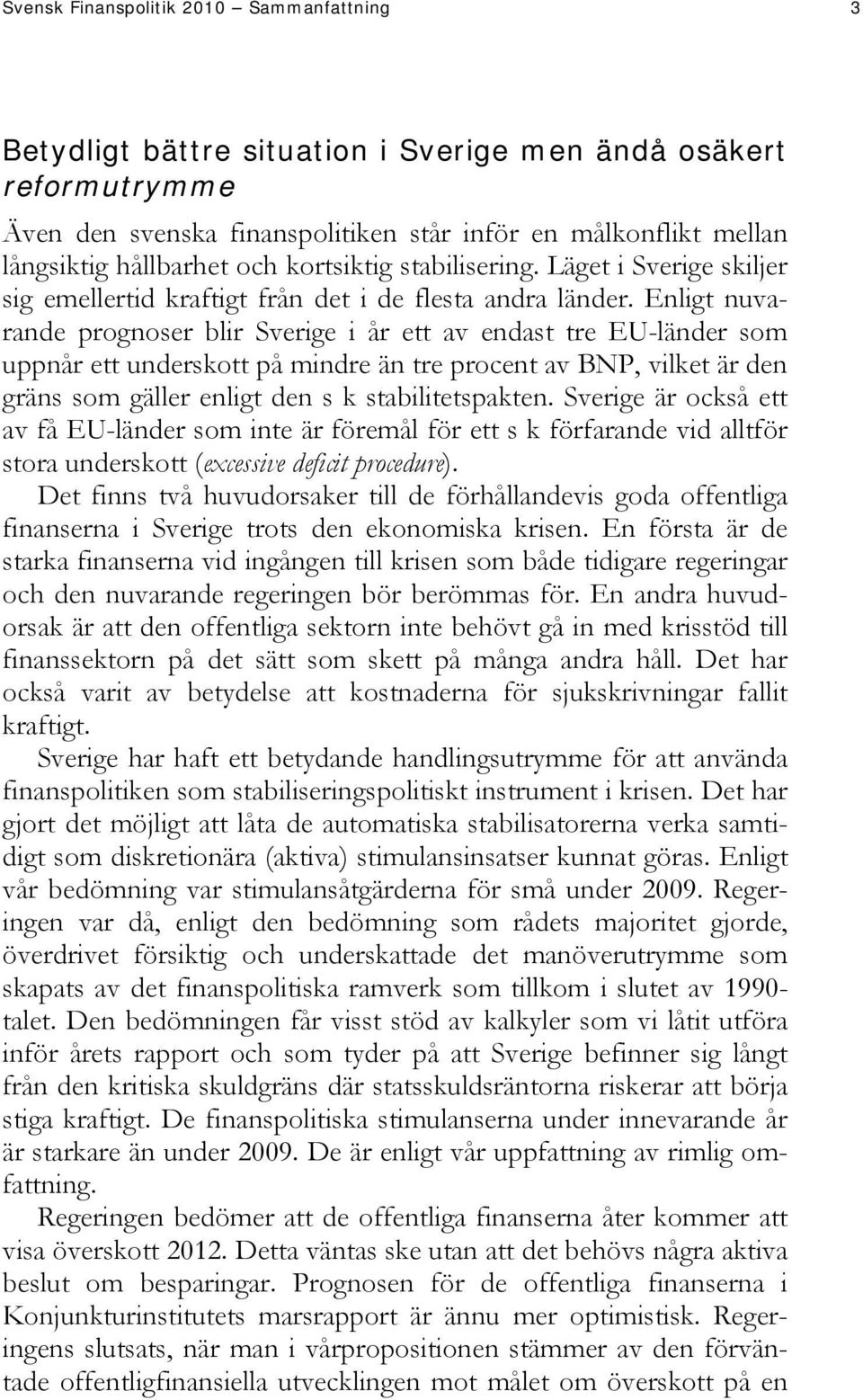 Enligt nuvarande prognoser blir Sverige i år ett av endast tre EU-länder som uppnår ett underskott på mindre än tre procent av BNP, vilket är den gräns som gäller enligt den s k stabilitetspakten.