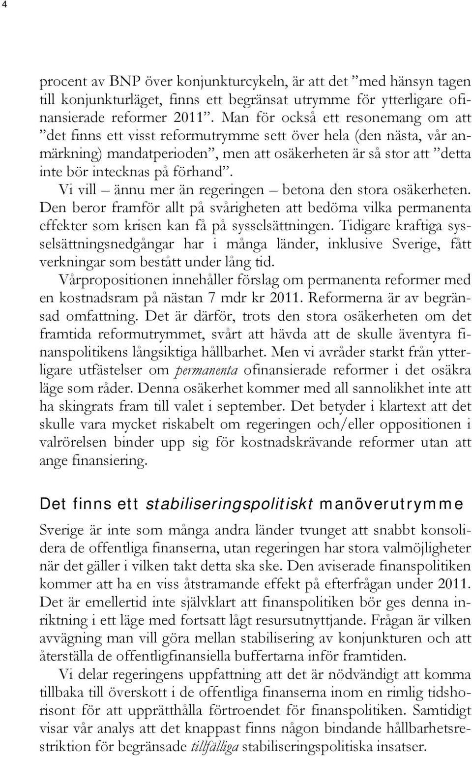 Vi vill ännu mer än regeringen betona den stora osäkerheten. Den beror framför allt på svårigheten att bedöma vilka permanenta effekter som krisen kan få på sysselsättningen.