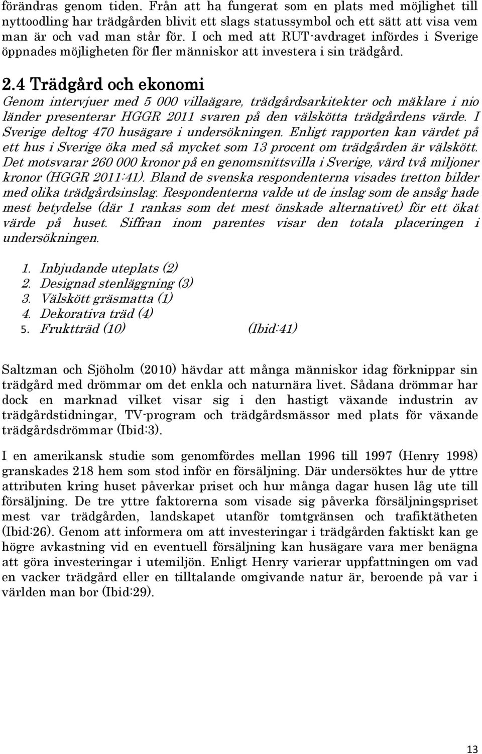 4 Trädgård och ekonomi Genom intervjuer med 5 000 villaägare, trädgårdsarkitekter och mäklare i nio länder presenterar HGGR 2011 svaren på den välskötta trädgårdens värde.