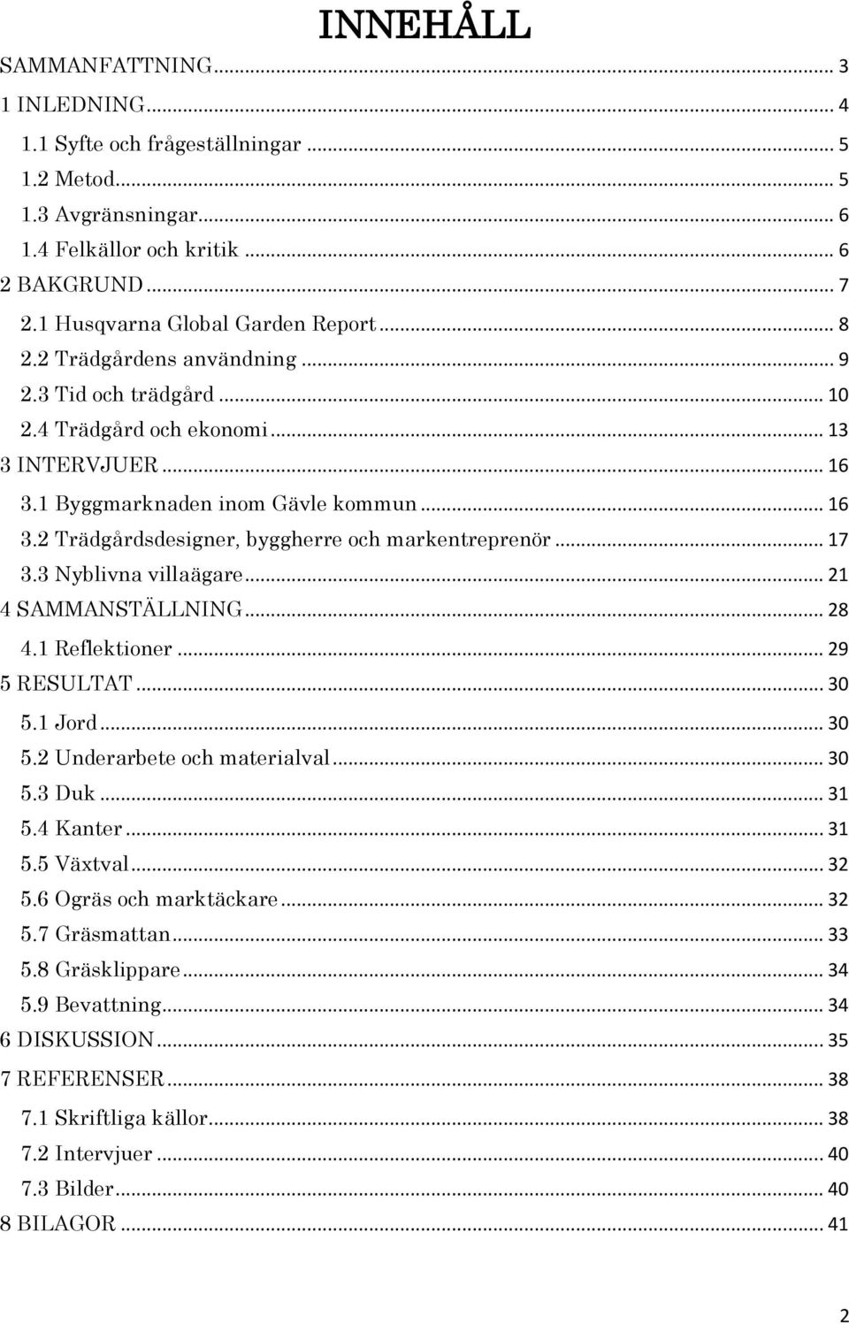 .. 17 3.3 Nyblivna villaägare... 21 4 SAMMANSTÄLLNING... 28 4.1 Reflektioner... 29 5 RESULTAT... 30 5.1 Jord... 30 5.2 Underarbete och materialval... 30 5.3 Duk... 31 5.4 Kanter... 31 5.5 Växtval.