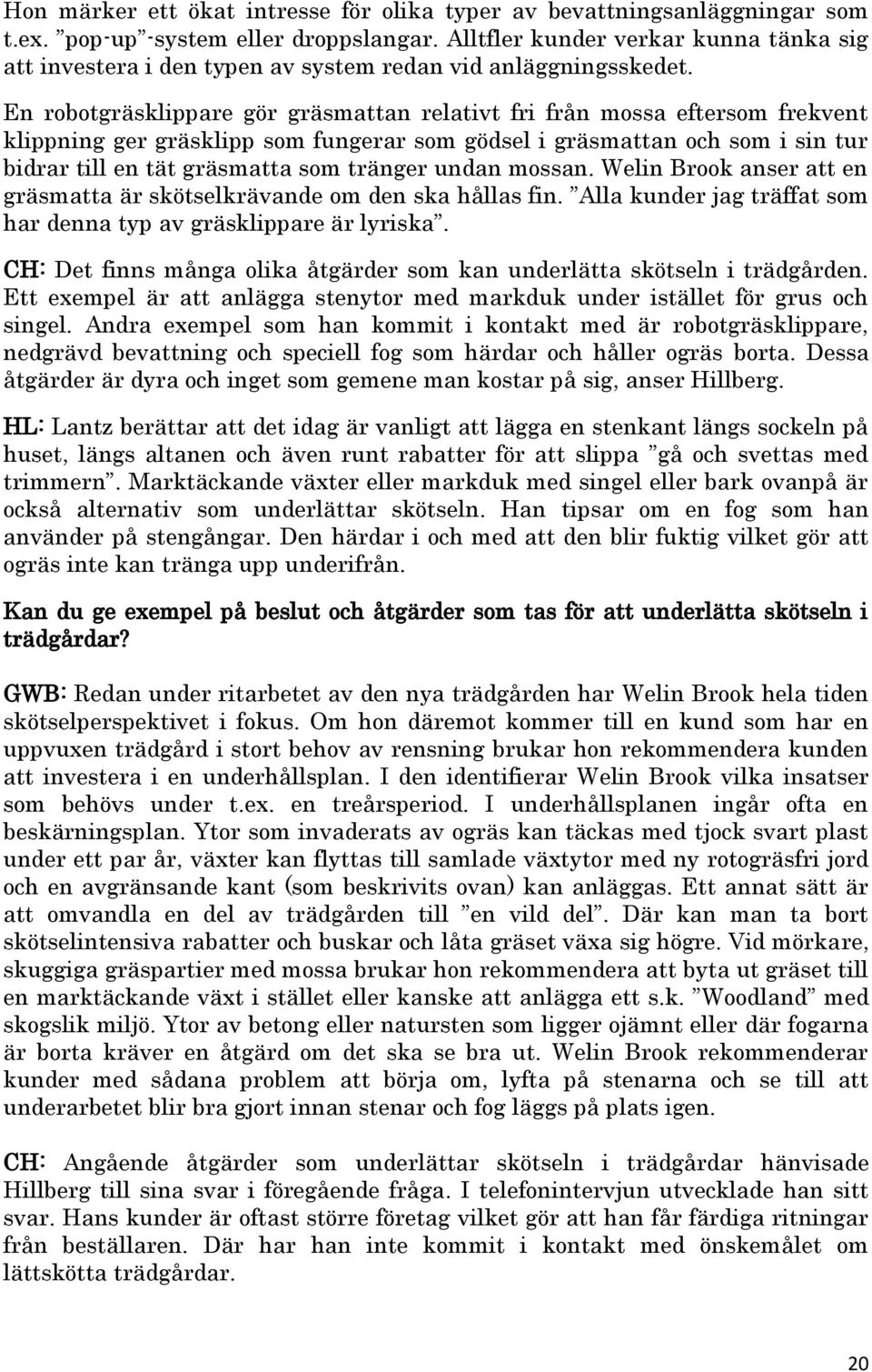 En robotgräsklippare gör gräsmattan relativt fri från mossa eftersom frekvent klippning ger gräsklipp som fungerar som gödsel i gräsmattan och som i sin tur bidrar till en tät gräsmatta som tränger