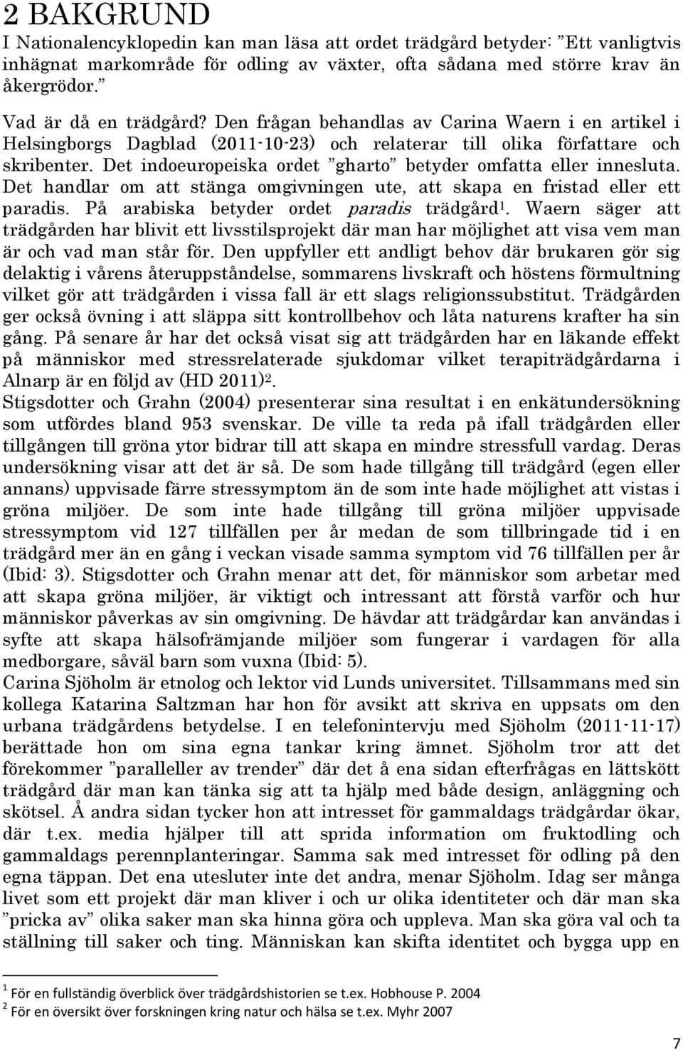 Det indoeuropeiska ordet gharto betyder omfatta eller innesluta. Det handlar om att stänga omgivningen ute, att skapa en fristad eller ett paradis. På arabiska betyder ordet paradis trädgård 1.