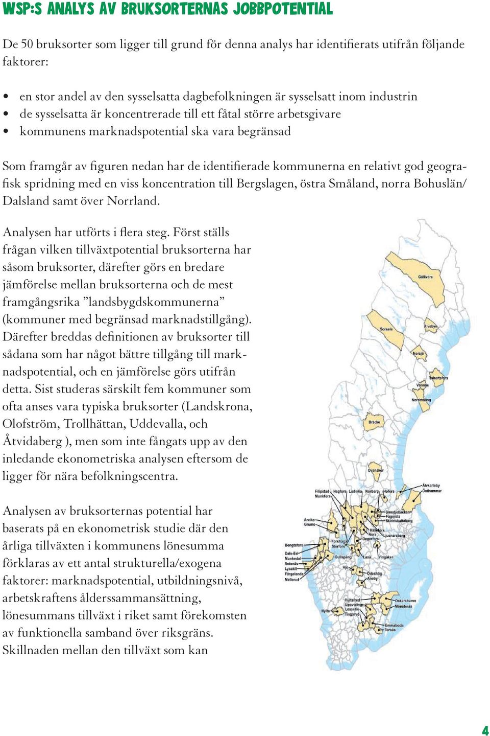 kommunerna en relativt god geografisk spridning med en viss koncentration till Bergslagen, östra Småland, norra Bohuslän/ Dalsland samt över Norrland. Analysen har utförts i flera steg.