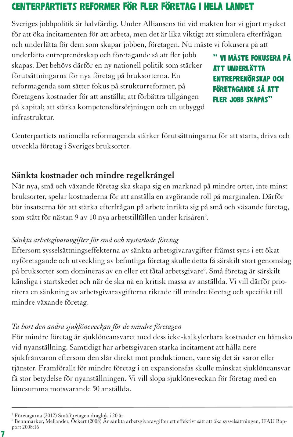 Nu måste vi fokusera på att underlätta entreprenörskap och företagande så att fler jobb skapas. Det behövs därför en ny nationell politik som stärker förutsättningarna för nya företag på bruksorterna.