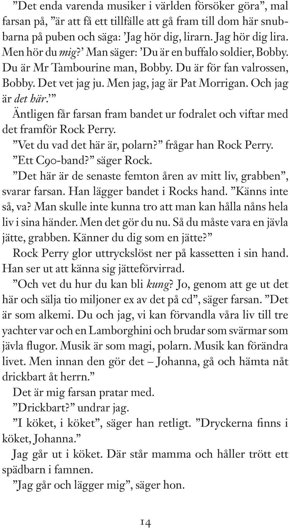 Äntligen får farsan fram bandet ur fodralet och viftar med det framför Rock Perry. Vet du vad det här är, polarn? frågar han Rock Perry. Ett C90-band? säger Rock.