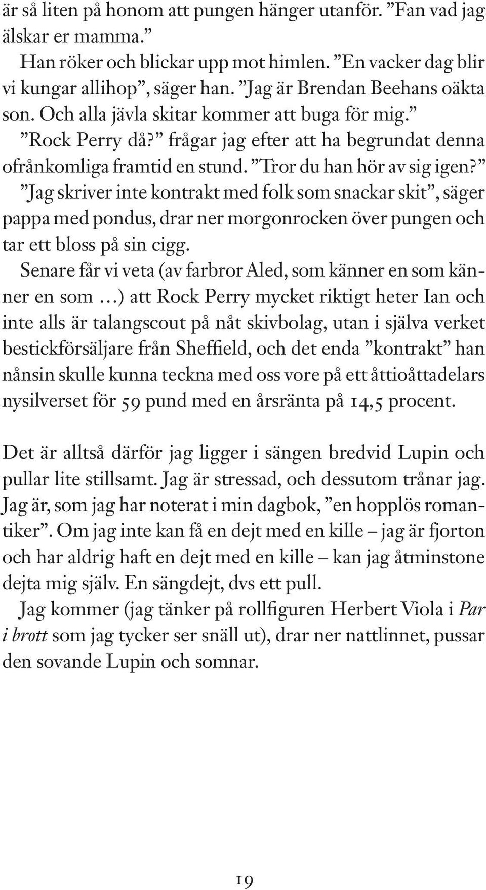 Jag skriver inte kontrakt med folk som snackar skit, säger pappa med pondus, drar ner morgonrocken över pungen och tar ett bloss på sin cigg.