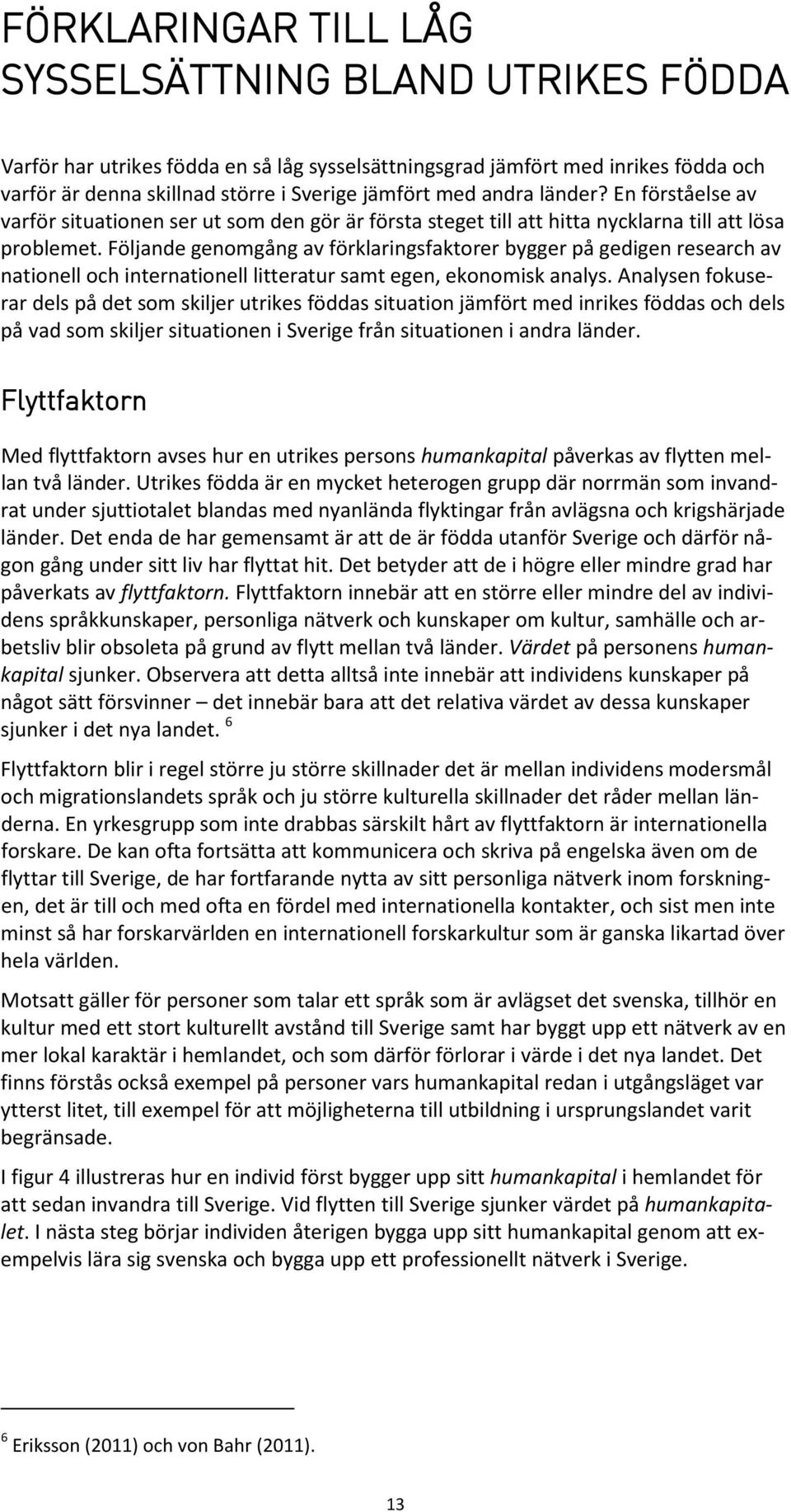 Följande genomgång av förklaringsfaktorer bygger på gedigen research av nationell och internationell litteratur samt egen, ekonomisk analys.