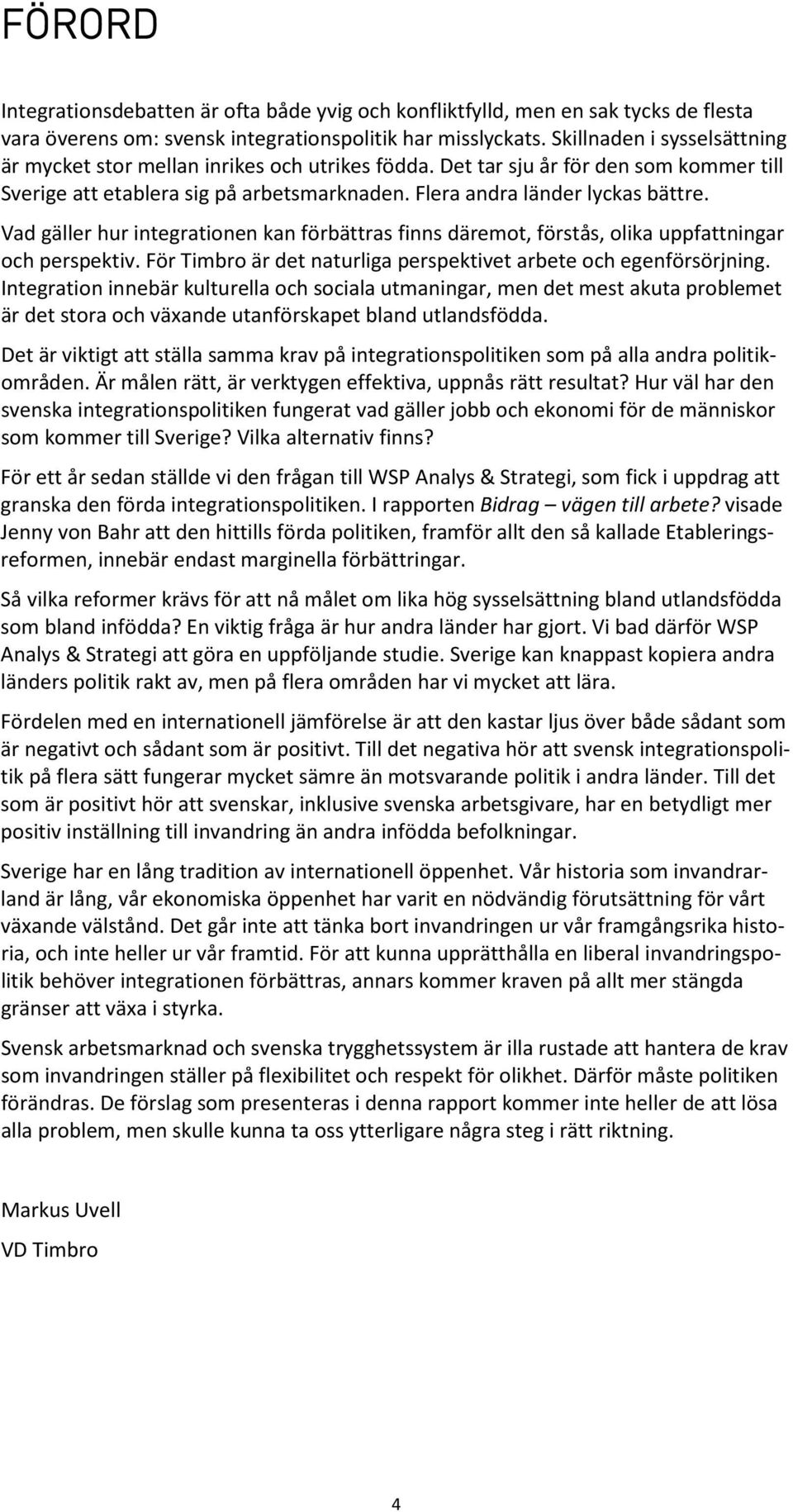 Vad gäller hur integrationen kan förbättras finns däremot, förstås, olika uppfattningar och perspektiv. För Timbro är det naturliga perspektivet arbete och egenförsörjning.