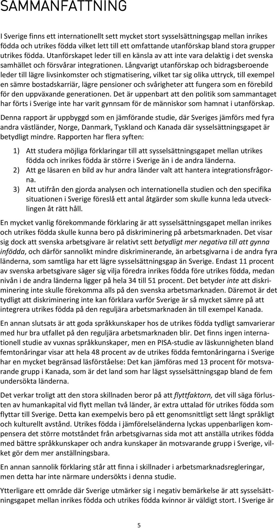 Långvarigt utanförskap och bidragsberoende leder till lägre livsinkomster och stigmatisering, vilket tar sig olika uttryck, till exempel en sämre bostadskarriär, lägre pensioner och svårigheter att