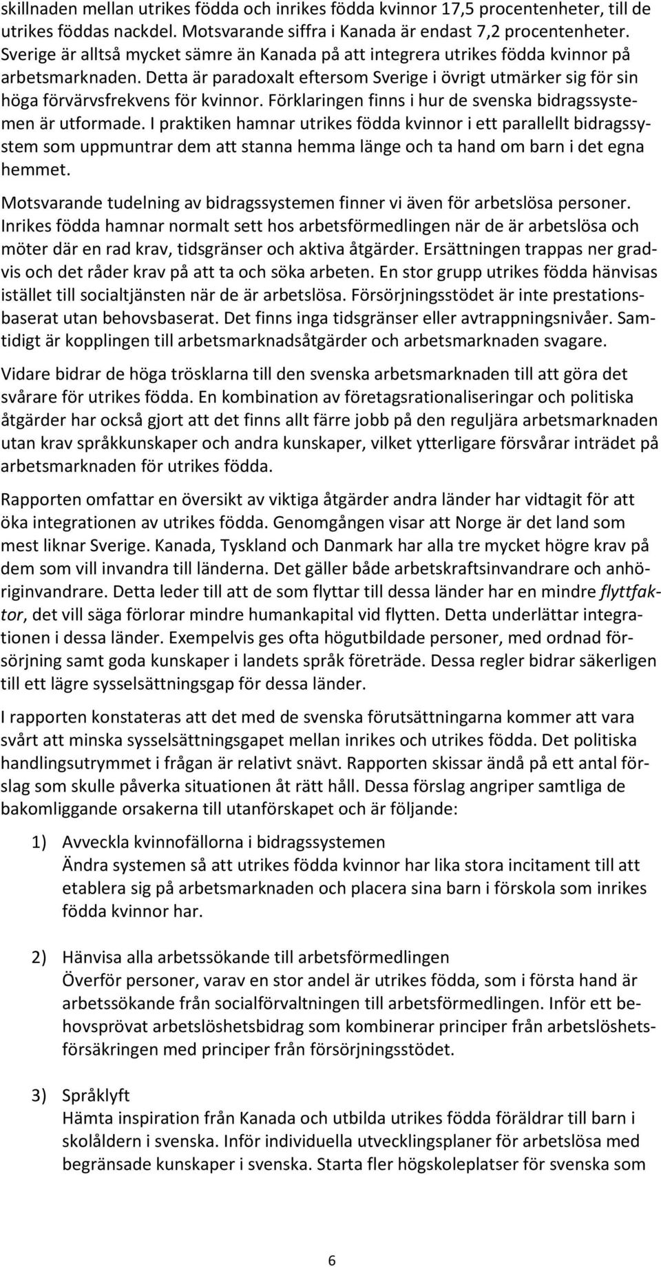 Detta är paradoxalt eftersom Sverige i övrigt utmärker sig för sin höga förvärvsfrekvens för kvinnor. Förklaringen finns i hur de svenska bidragssystemen är utformade.