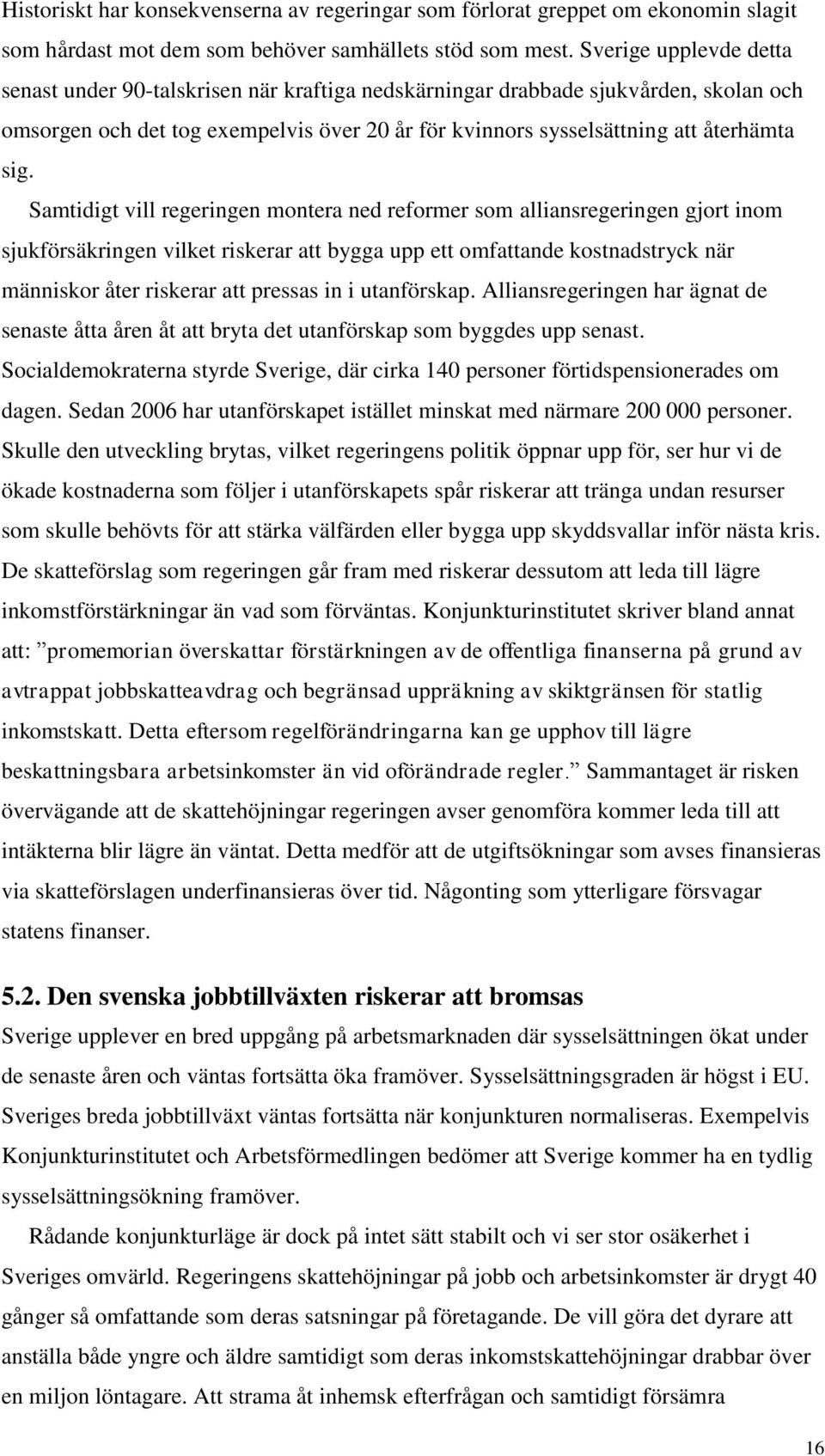 Samtidigt vill regeringen montera ned reformer som alliansregeringen gjort inom sjukförsäkringen vilket riskerar att bygga upp ett omfattande kostnadstryck när människor åter riskerar att pressas in