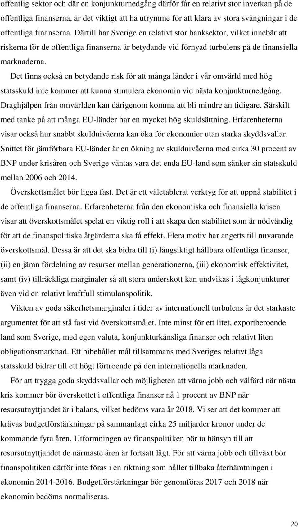 Det finns också en betydande risk för att många länder i vår omvärld med hög statsskuld inte kommer att kunna stimulera ekonomin vid nästa konjunkturnedgång.