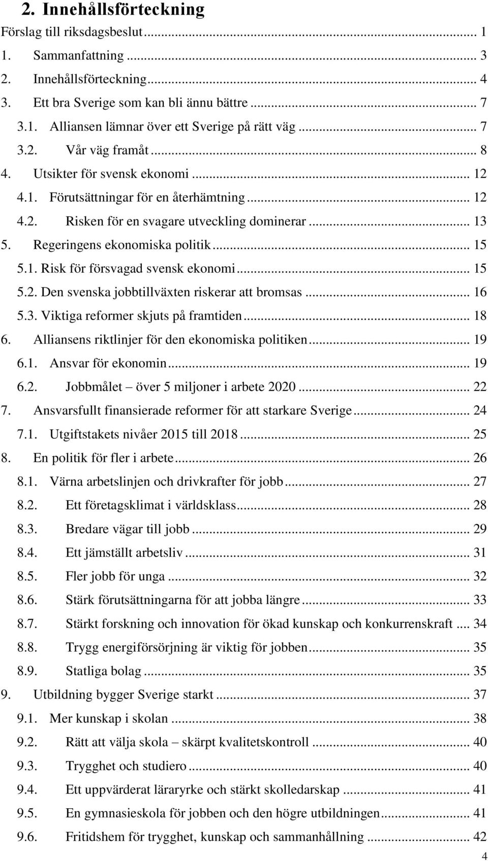 Regeringens ekonomiska politik... 15 5.1. Risk för försvagad svensk ekonomi... 15 5.2. Den svenska jobbtillväxten riskerar att bromsas... 16 5.3. Viktiga reformer skjuts på framtiden... 18 6.