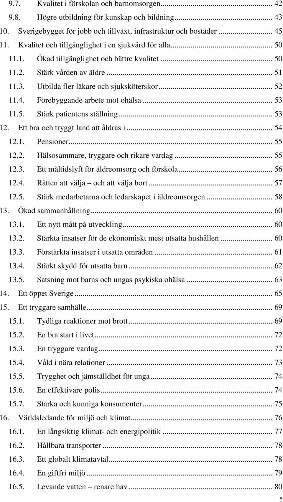 Förebyggande arbete mot ohälsa... 53 11.5. Stärk patientens ställning... 53 12. Ett bra och tryggt land att åldras i... 54 12.1. Pensioner... 55 12.2. Hälsosammare, tryggare och rikare vardag... 55 12.3. Ett måltidslyft för äldreomsorg och förskola.