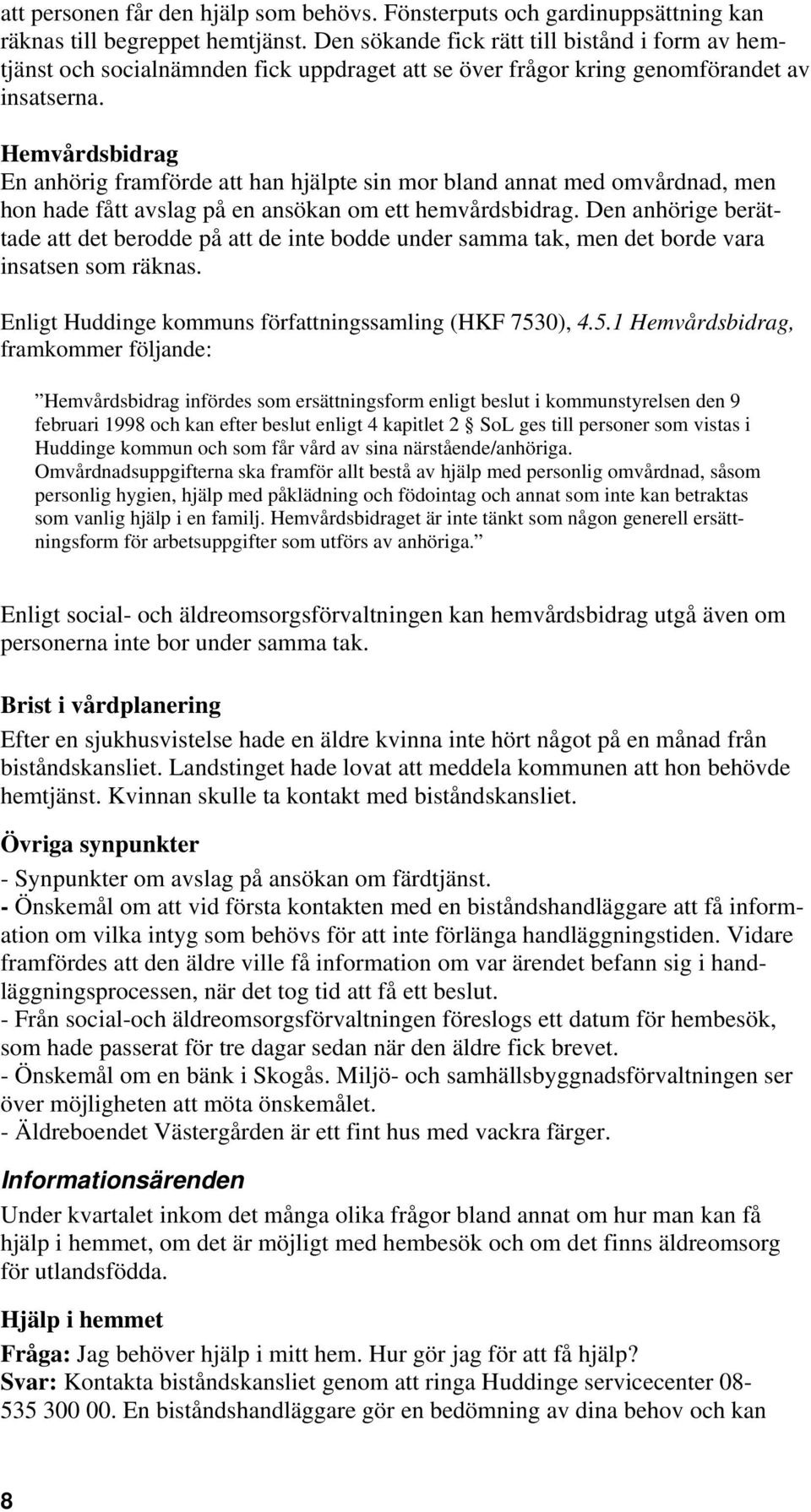 Hemvårdsbidrag En anhörig framförde att han hjälpte sin mor bland annat med omvårdnad, men hon hade fått avslag på en ansökan om ett hemvårdsbidrag.