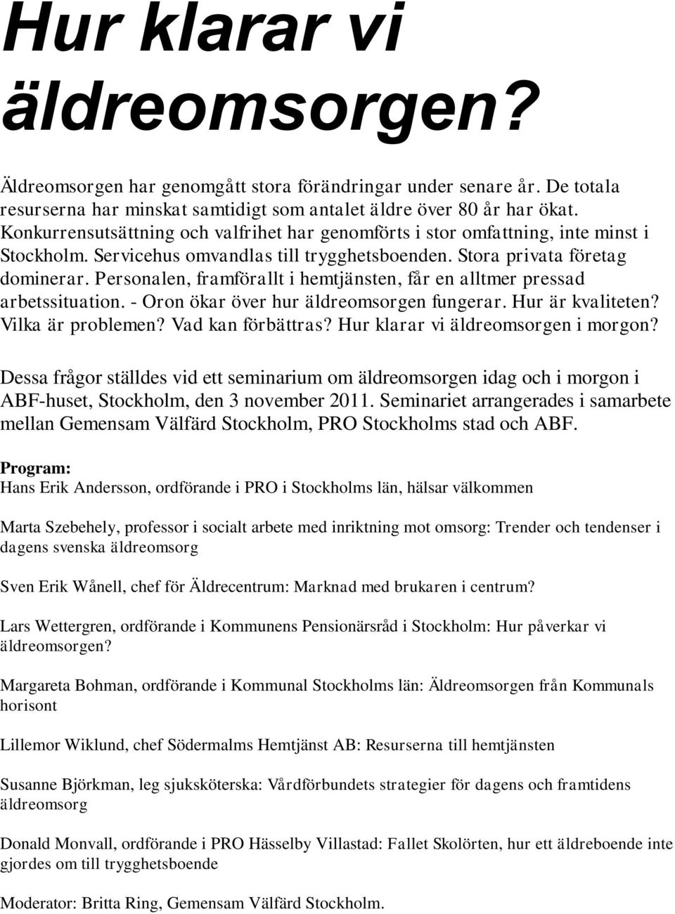 Personalen, framförallt i hemtjänsten, får en alltmer pressad arbetssituation. - Oron ökar över hur äldreomsorgen fungerar. Hur är kvaliteten? Vilka är problemen? Vad kan förbättras?