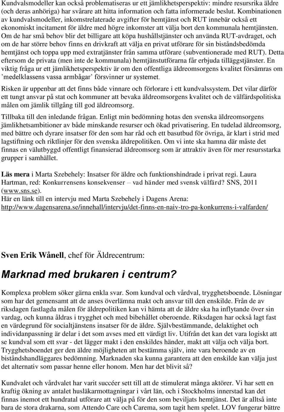 Om de har små behov blir det billigare att köpa hushållstjänster och använda RUT-avdraget, och om de har större behov finns en drivkraft att välja en privat utförare för sin biståndsbedömda hemtjänst