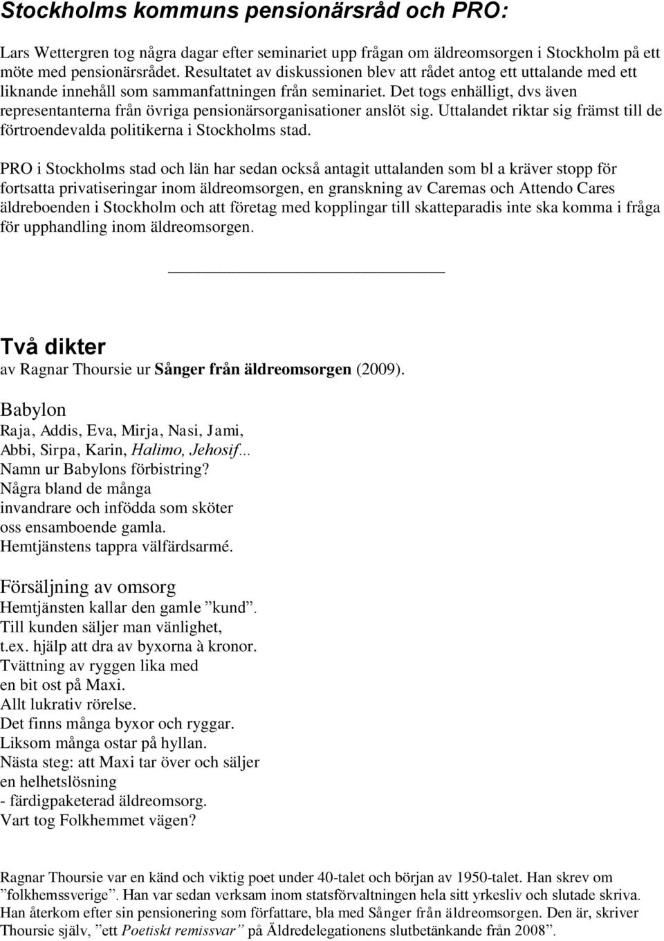 Det togs enhälligt, dvs även representanterna från övriga pensionärsorganisationer anslöt sig. Uttalandet riktar sig främst till de förtroendevalda politikerna i Stockholms stad.