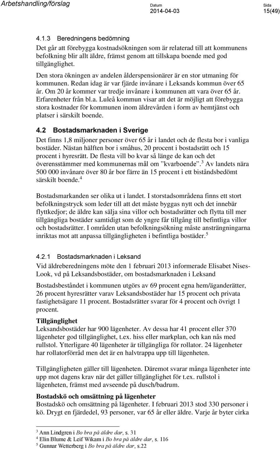 Om 20 år kommer var tredje invånare i kommunen att vara över 65 år. Erfarenheter från bl.a. Luleå kommun visar att det är möjligt att förebygga stora kostnader för kommunen inom äldrevården i form av hemtjänst och platser i särskilt boende.