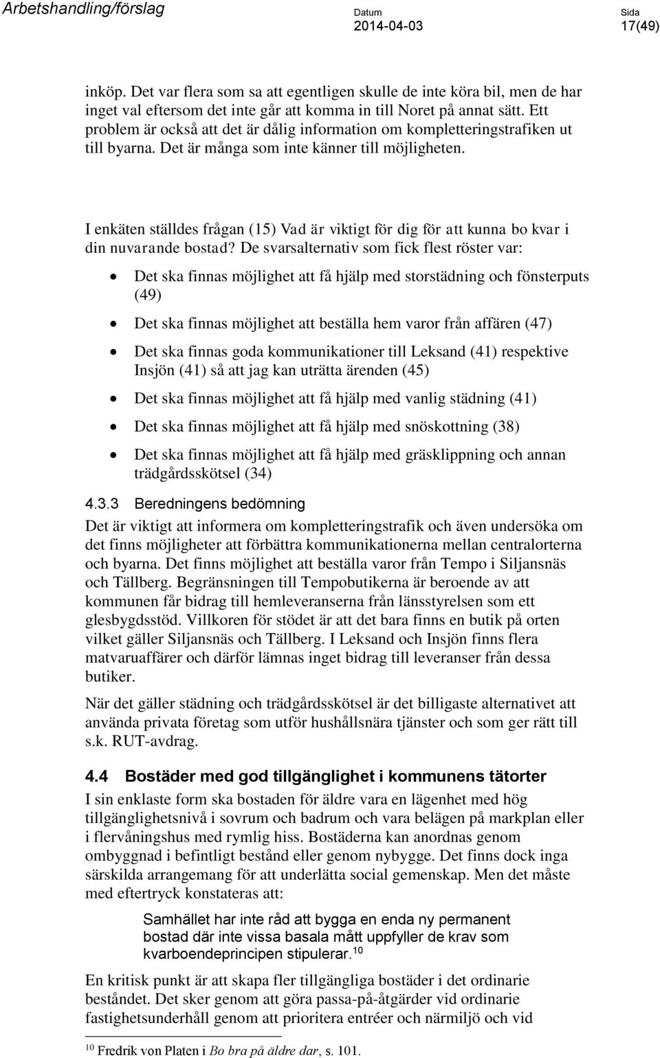 I enkäten ställdes frågan (15) Vad är viktigt för dig för att kunna bo kvar i din nuvarande bostad?