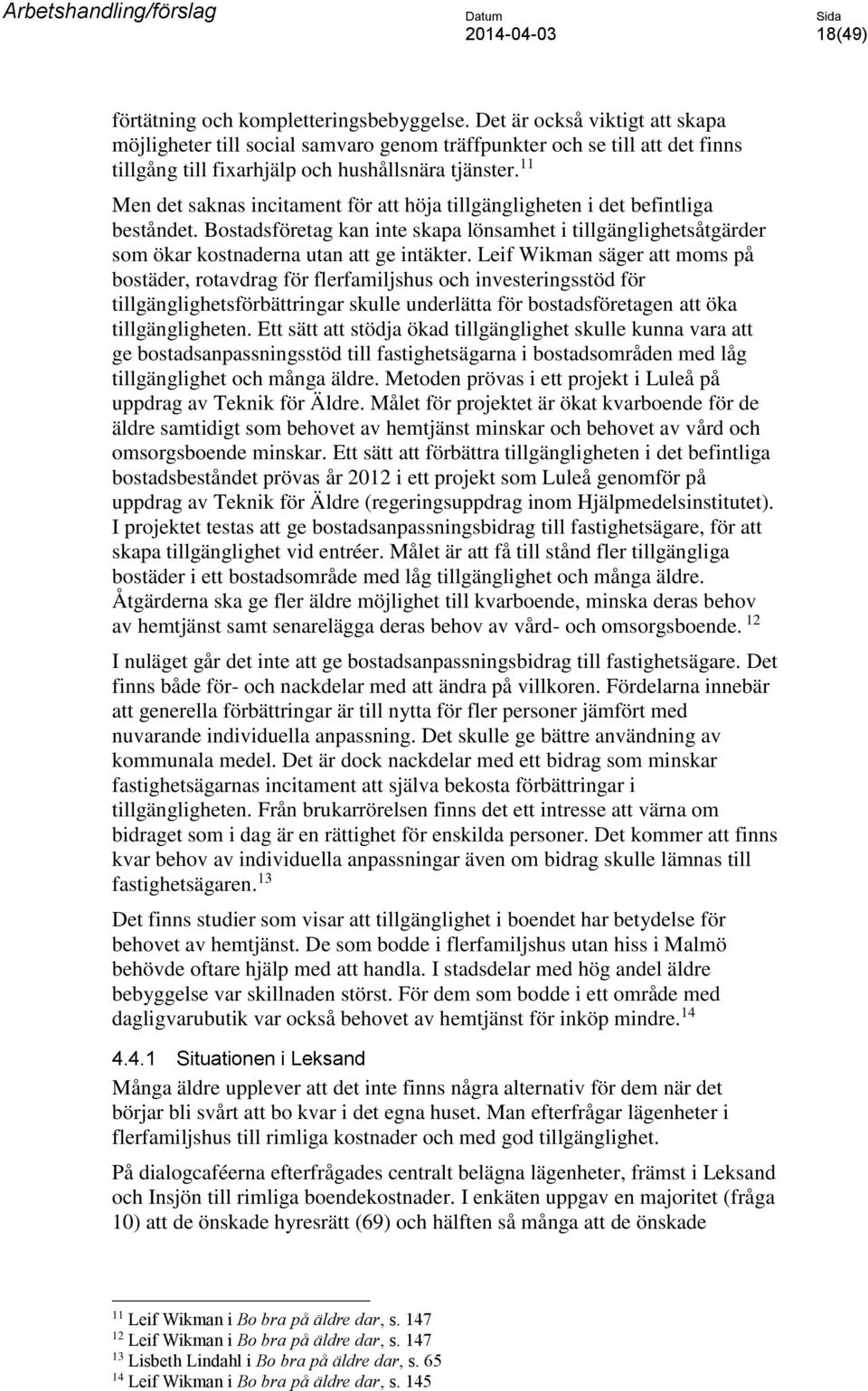 11 Men det saknas incitament för att höja tillgängligheten i det befintliga beståndet. Bostadsföretag kan inte skapa lönsamhet i tillgänglighetsåtgärder som ökar kostnaderna utan att ge intäkter.