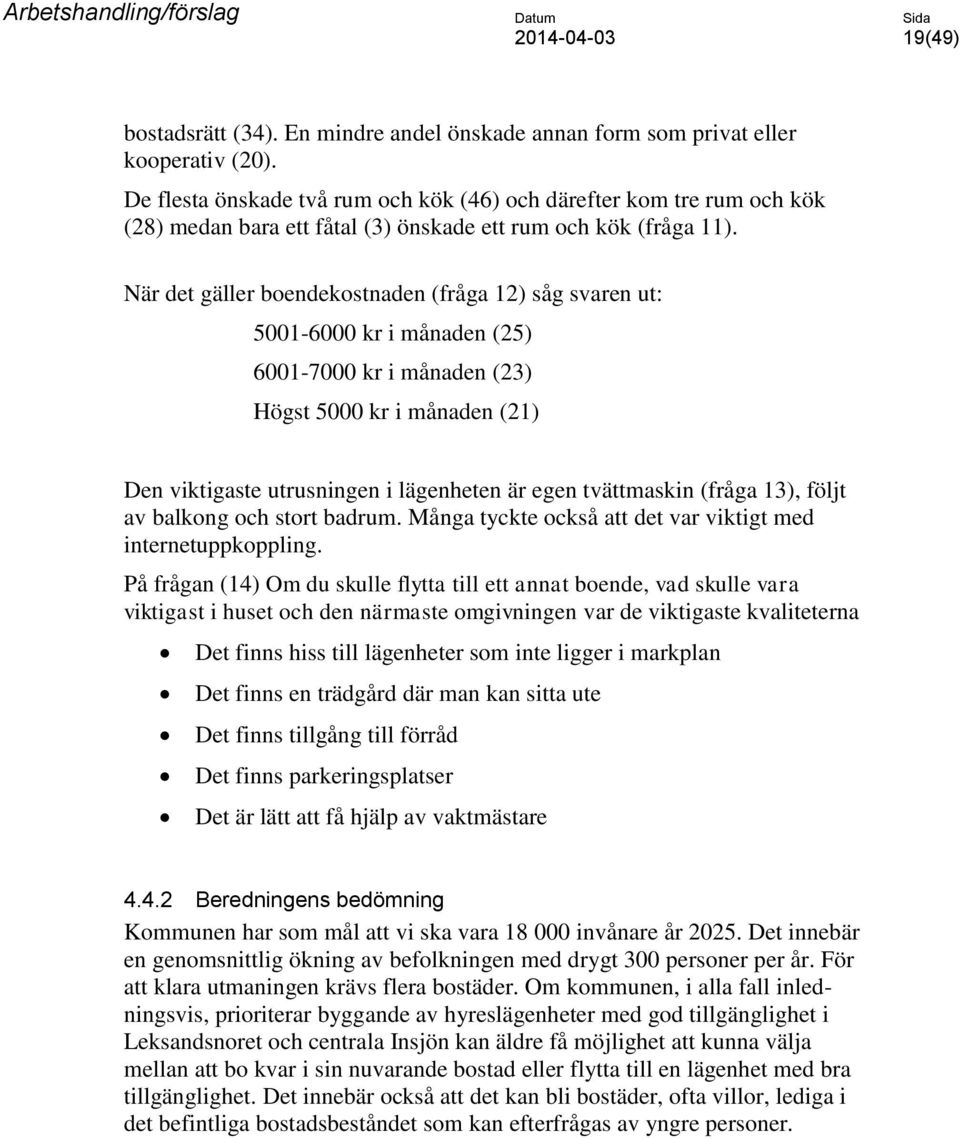 När det gäller boendekostnaden (fråga 12) såg svaren ut: 5001-6000 kr i månaden (25) 6001-7000 kr i månaden (23) Högst 5000 kr i månaden (21) Den viktigaste utrusningen i lägenheten är egen