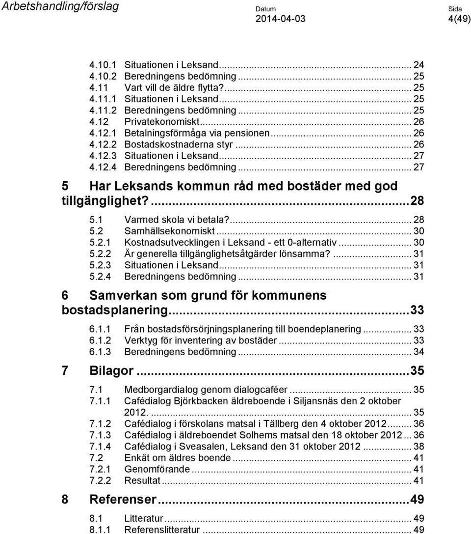 .. 27 5 Har Leksands kommun råd med bostäder med god tillgänglighet?... 28 5.1 Varmed skola vi betala?... 28 5.2 Samhällsekonomiskt... 30 5.2.1 Kostnadsutvecklingen i Leksand - ett 0-alternativ... 30 5.2.2 Är generella tillgänglighetsåtgärder lönsamma?