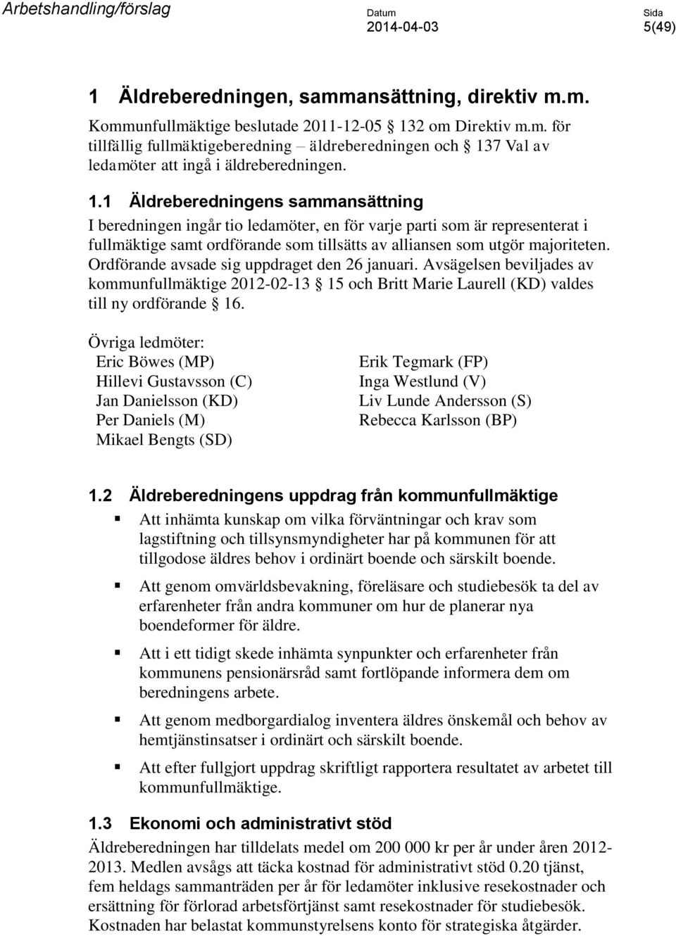 Ordförande avsade sig uppdraget den 26 januari. Avsägelsen beviljades av kommunfullmäktige 2012-02-13 15 och Britt Marie Laurell (KD) valdes till ny ordförande 16.