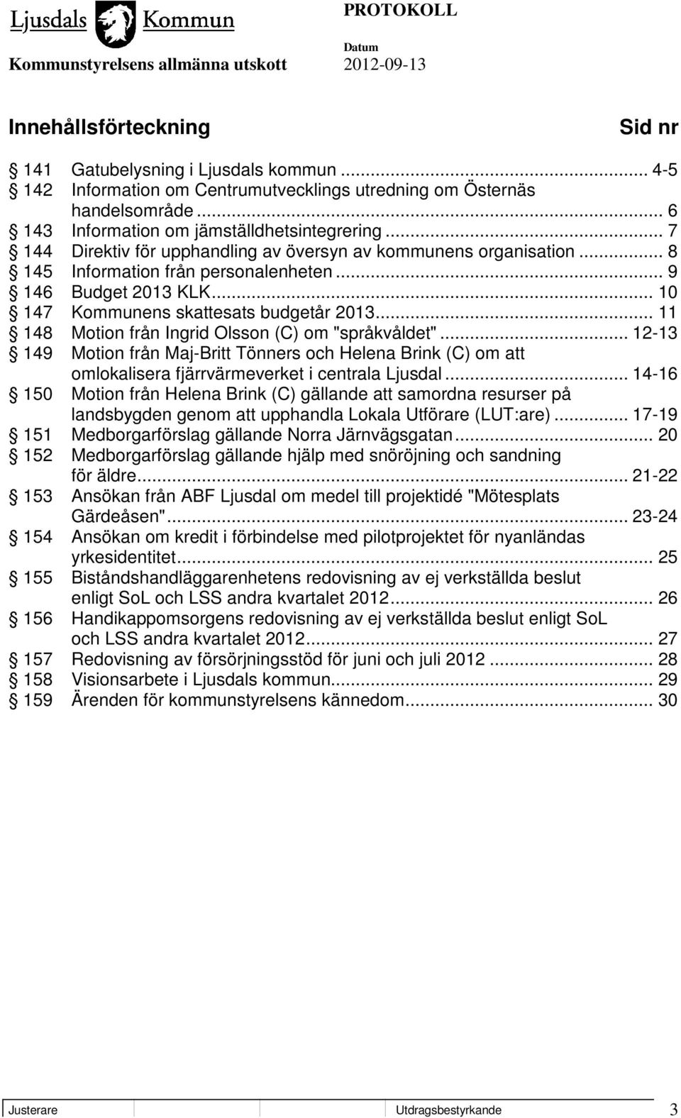 .. 11 148 Motion från Ingrid Olsson (C) om "språkvåldet"... 12-13 149 Motion från Maj-Britt Tönners och Helena Brink (C) om att omlokalisera fjärrvärmeverket i centrala Ljusdal.