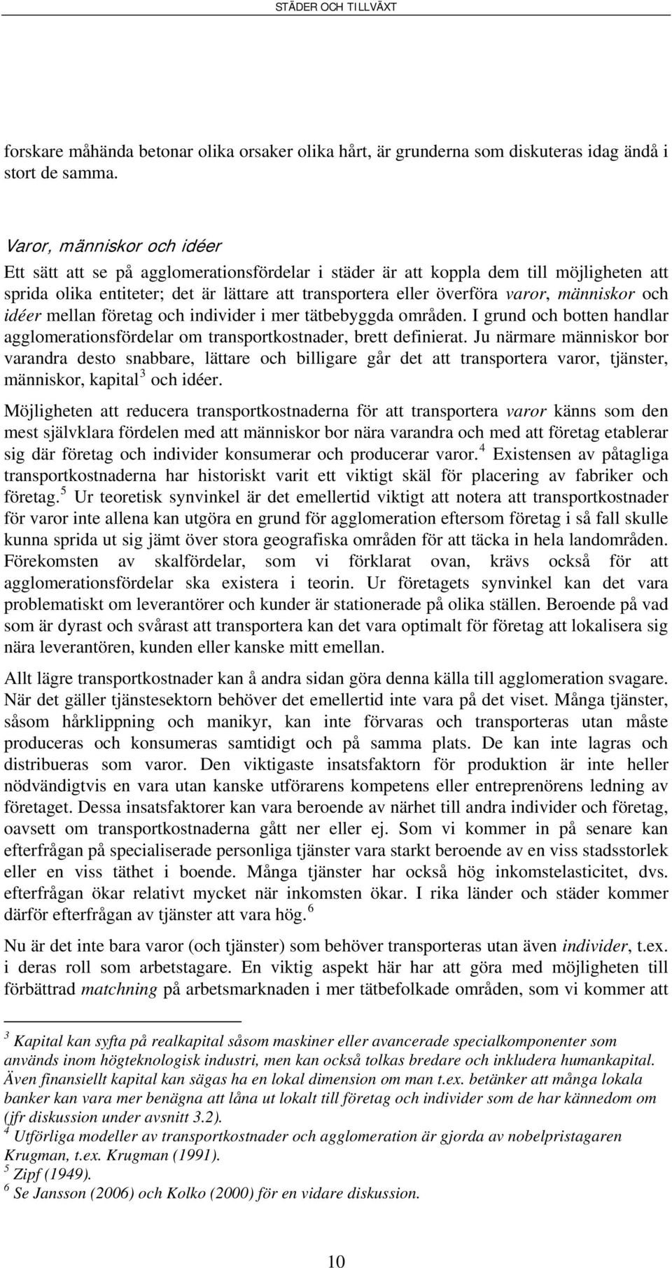 människor och idéer mellan företag och individer i mer tätbebyggda områden. I grund och botten handlar agglomerationsfördelar om transportkostnader, brett definierat.