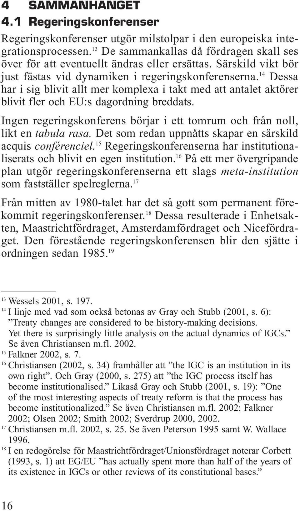 14 Dessa har i sig blivit allt mer komplexa i takt med att antalet aktörer blivit fler och EU:s dagordning breddats. Ingen regeringskonferens börjar i ett tomrum och från noll, likt en tabula rasa.