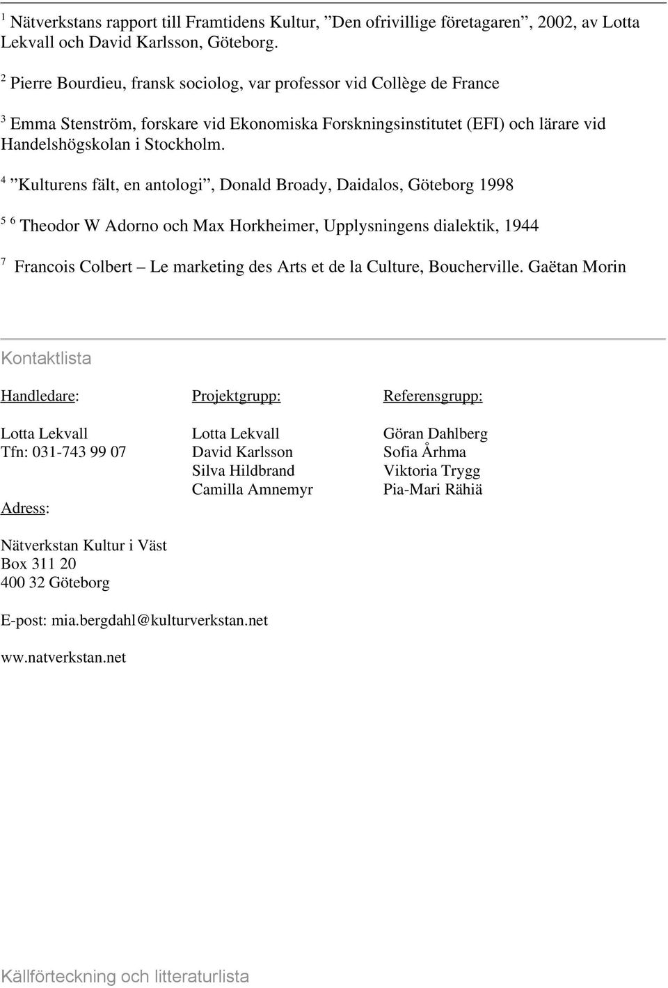 4 Kulturens fält, en antologi, Donald Broady, Daidalos, Göteborg 1998 5 6 Theodor W Adorno och Max Horkheimer, Upplysningens dialektik, 1944 7 Francois Colbert Le marketing des Arts et de la Culture,