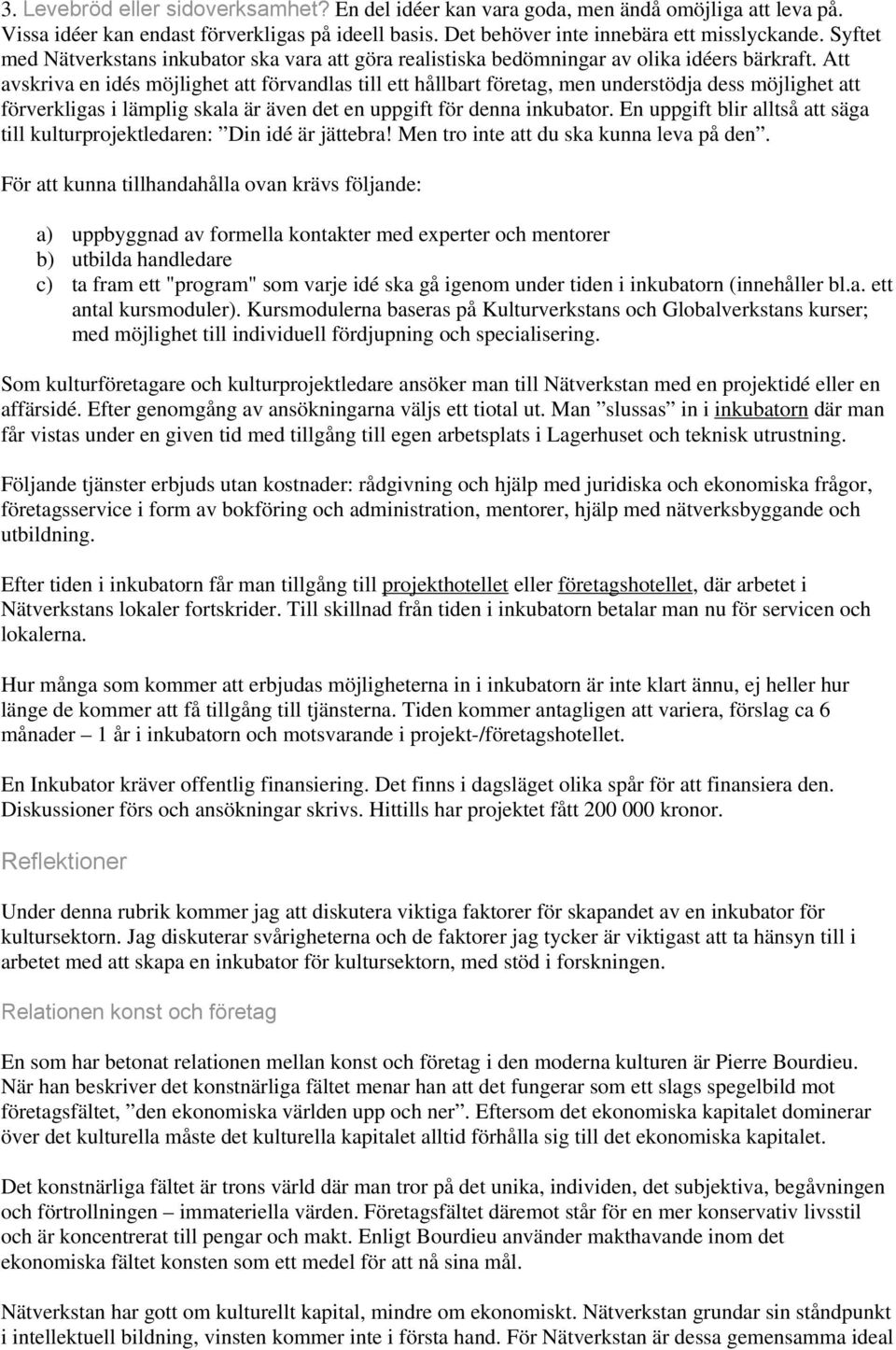 Att avskriva en idés möjlighet att förvandlas till ett hållbart företag, men understödja dess möjlighet att förverkligas i lämplig skala är även det en uppgift för denna inkubator.