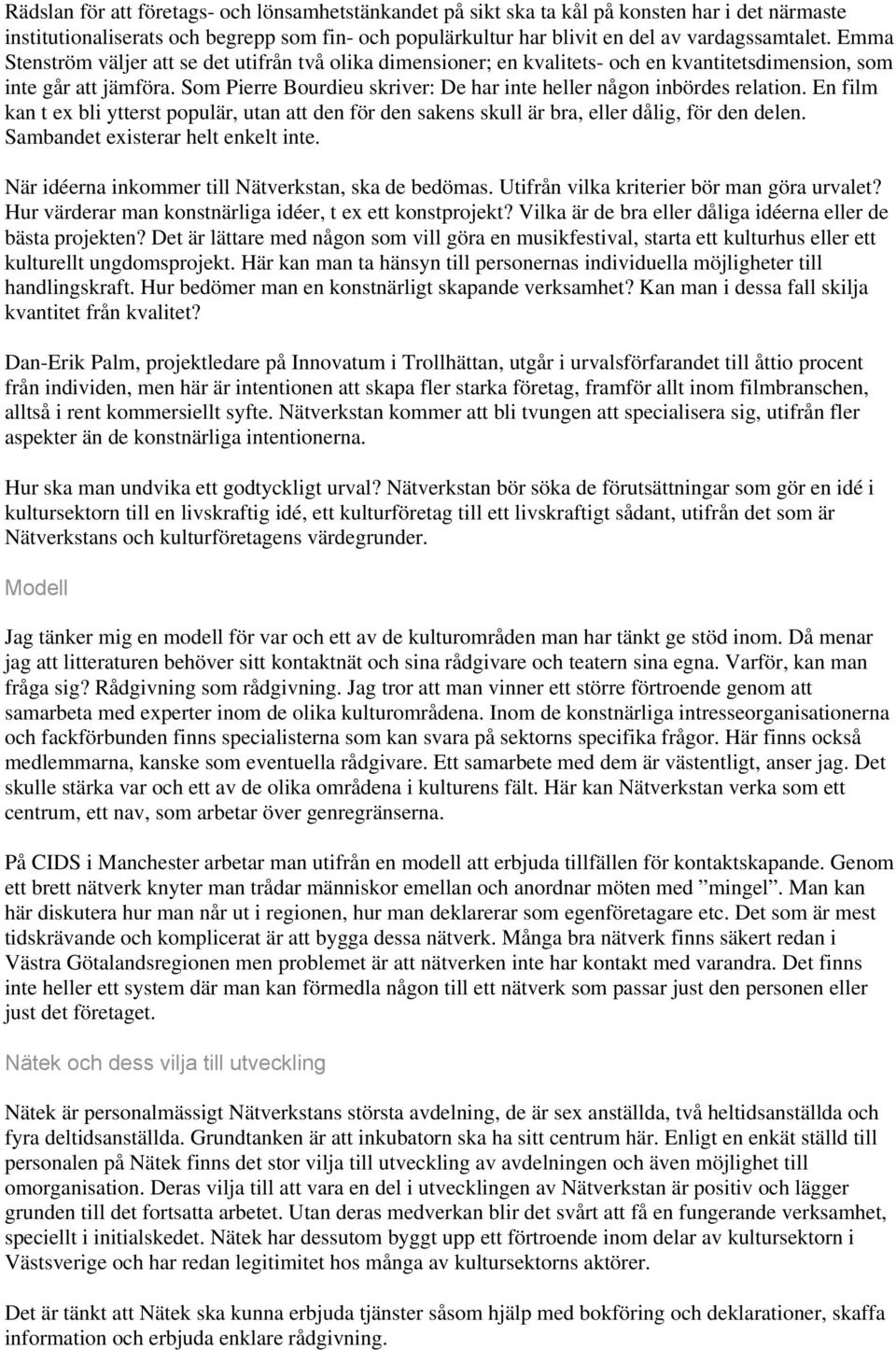 Som Pierre Bourdieu skriver: De har inte heller någon inbördes relation. En film kan t ex bli ytterst populär, utan att den för den sakens skull är bra, eller dålig, för den delen.